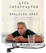 LIFE INTERRUPTED: THE UNFINISHED MONOLOGUE by Spalding Gray