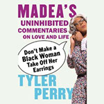 MADEA’S UNINHIBITED COMMENTARIES ON LIFE AND LOVE by Tyler Perry